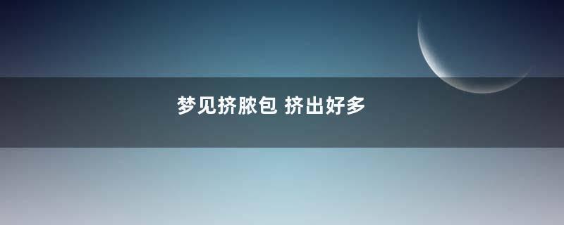 梦到挤脓包 挤出好多